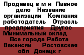 Продавец в м-н "Пивное дело › Название организации ­ Компания-работодатель › Отрасль предприятия ­ Другое › Минимальный оклад ­ 1 - Все города Работа » Вакансии   . Ростовская обл.,Донецк г.